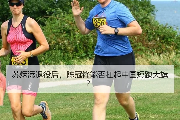 苏炳添退役后，陈冠锋能否扛起中国短跑大旗？