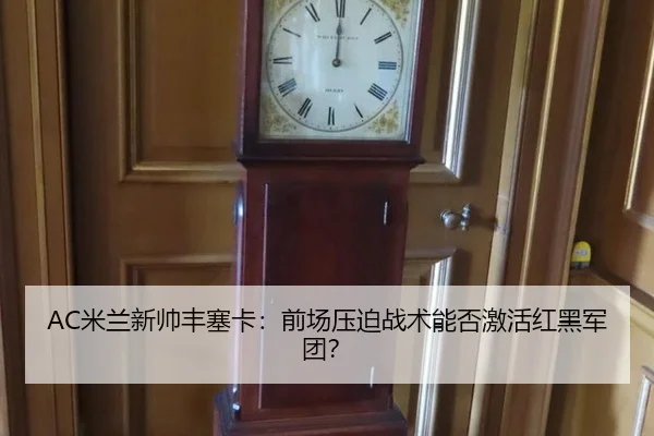 AC米兰新帅丰塞卡：前场压迫战术能否激活红黑军团？