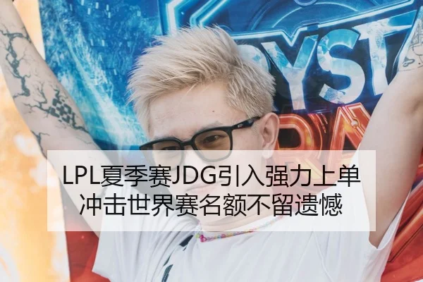 LPL夏季赛JDG引入强力上单 冲击世界赛名额不留遗憾
